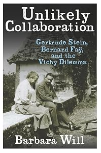 Unlikely Collaboration: Gertrude Stein, Bernard Faÿ, and the Vichy Dilemma (Gender and Culture Series) by Barbara Will