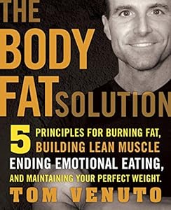 The Body Fat Solution: Five Principles for Burning Fat, Building Lean Muscles, Ending Emotional Eating, and Maintaining Your Perfect Weight by Tom Venuto