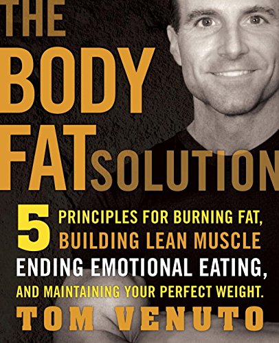 The Body Fat Solution: Five Principles for Burning Fat, Building Lean Muscles, Ending Emotional Eating, and Maintaining Your Perfect Weight by Tom Venuto