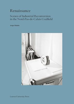 Renaissance: Scenes of Industrial Reconversion in the Nord-Pas-de-Calais Coalfield (Lieven Gevaert Series)