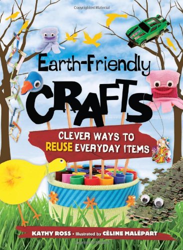 Earth-Friendly Crafts: Clever Ways to Reuse Everyday Items by Kathy Ross