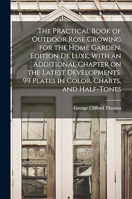 The Practical Book of Outdoor Rose Growing for the Home Garden. Edition de Luxe, With an Additional Chapter on the Latest Developments. 99 Plates in Color, Charts, and Half-tones