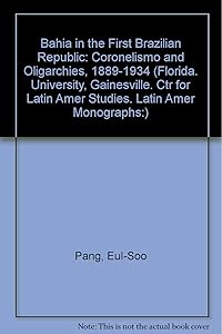 Bahia in the First Brazilian Republic: Politics of Coronelismo (Florida. University, Gainesville. Ctr for Latin Amer Studies. Latin Amer Monographs:) by Eul-Soo Pang