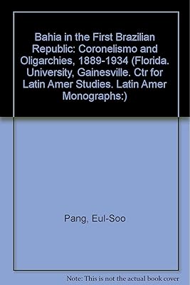 Bahia in the First Brazilian Republic: Politics of Coronelismo (Florida. University, Gainesville. Ctr for Latin Amer Studies. Latin Amer Monographs:)