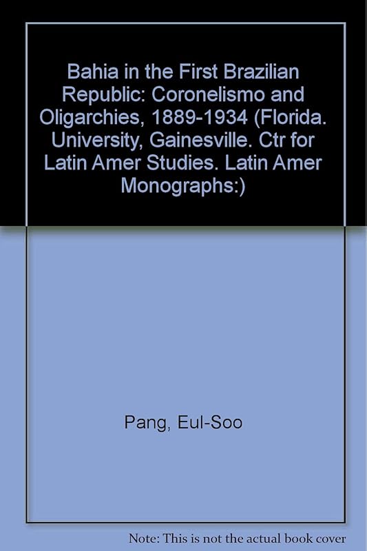 Bahia in the First Brazilian Republic: Politics of Coronelismo (Florida. University, Gainesville. Ctr for Latin Amer Studies. Latin Amer Monographs:) by Eul-Soo Pang
