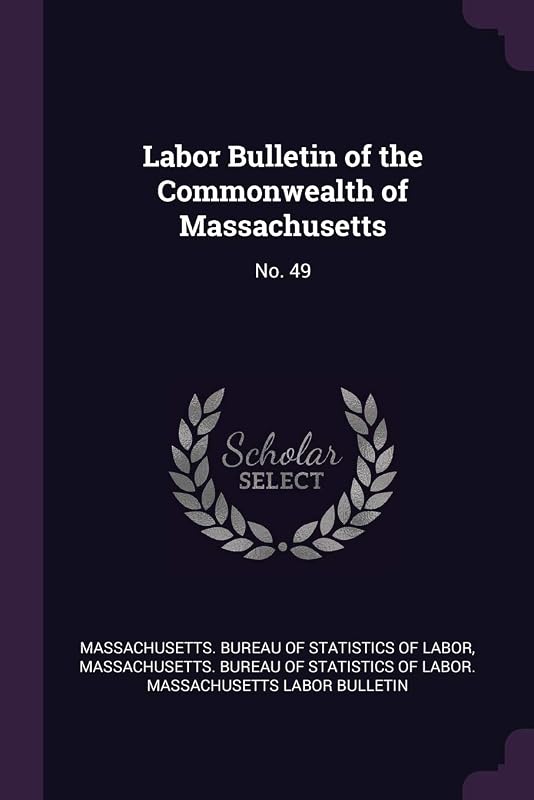 Labor Bulletin of the Commonwealth of Massachusetts: No. 49 by Massachusetts. Bureau of Statistics of L