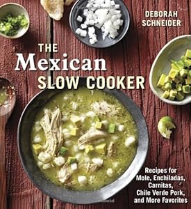 The Mexican Slow Cooker: Recipes for Mole, Enchiladas, Carnitas, Chile Verde Pork, and More Favorites by Deborah Schneider