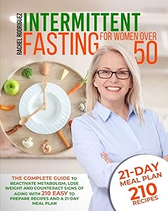 INTERMITTENT FASTING FOR WOMEN OVER 50: The complete guide to reactivate metabolism, lose weight and counteract signs of aging with 210 easy to prepare recipes and a 21-day meal plan by Rachel Rodriguez