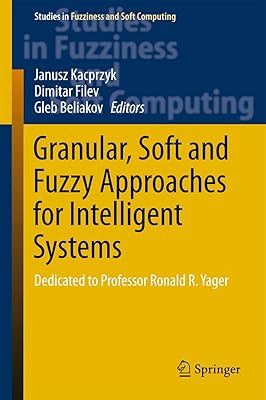 Granular, Soft and Fuzzy Approaches for Intelligent Systems: Dedicated to Professor Ronald R. Yager (Studies in Fuzziness and Soft Computing Book 344)