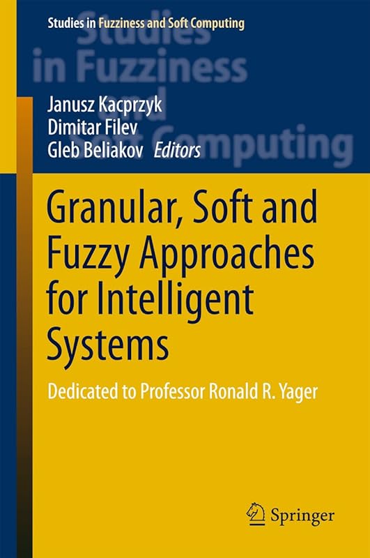 Granular, Soft and Fuzzy Approaches for Intelligent Systems: Dedicated to Professor Ronald R. Yager (Studies in Fuzziness and Soft Computing Book 344) by Janusz Kacprzyk