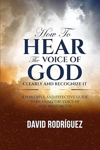 How To Hear The Voice of God Clearly and Recognize It: A Powerful and Effective Guide to Hearing the Voice of God More Often by David Rodríguez