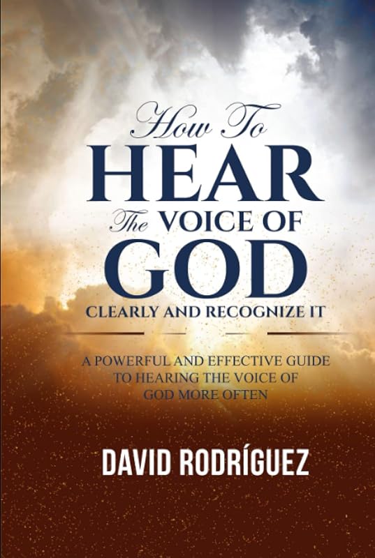How To Hear The Voice of God Clearly and Recognize It: A Powerful and Effective Guide to Hearing the Voice of God More Often by David Rodríguez