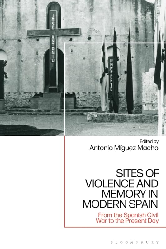 Sites of Violence and Memory in Modern Spain: From the Spanish Civil War to the Present Day by Antonio Míguez Macho