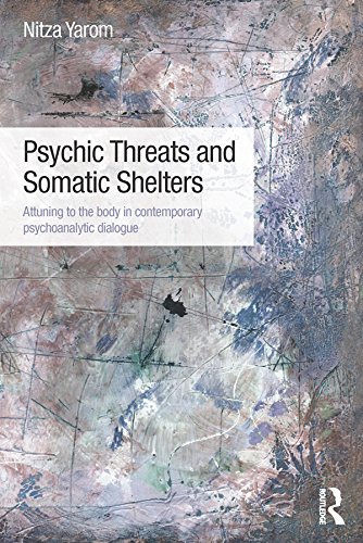 Psychic Threats and Somatic Shelters: Attuning to the body in contemporary psychoanalytic dialogue by Nitza Yarom