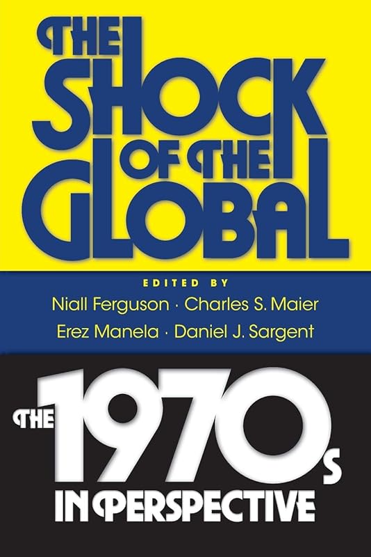The Shock of the Global: The 1970s in Perspective by Niall Ferguson