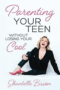 Parenting Your Teen Without Losing Your Cool: A Survival Guide to Get You Through The Teen Years, Alive by Shantelle Bisson