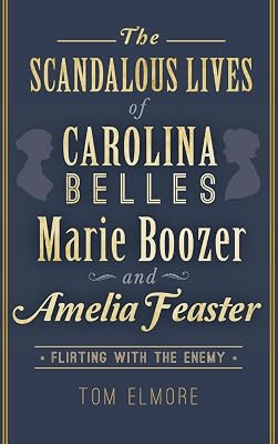 The Scandalous Lives of Carolina Belles Marie Boozer and Amelia Feaster: Flirting with the Enemy