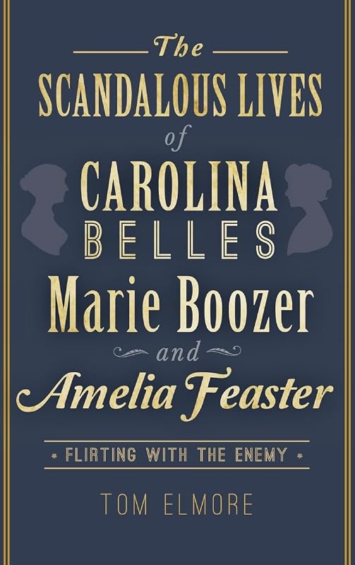 The Scandalous Lives of Carolina Belles Marie Boozer and Amelia Feaster: Flirting with the Enemy by Tom Elmore