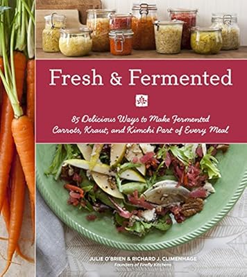 Fresh &amp; Fermented: 85 Delicious Ways to Make Fermented Carrots, Kraut, and Kimchi Part of Every Meal