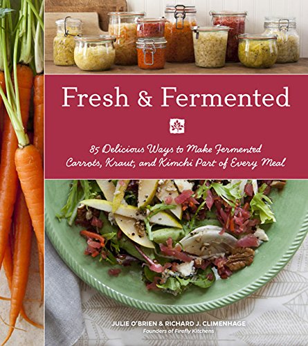 Fresh &amp; Fermented: 85 Delicious Ways to Make Fermented Carrots, Kraut, and Kimchi Part of Every Meal by Julie O'Brien