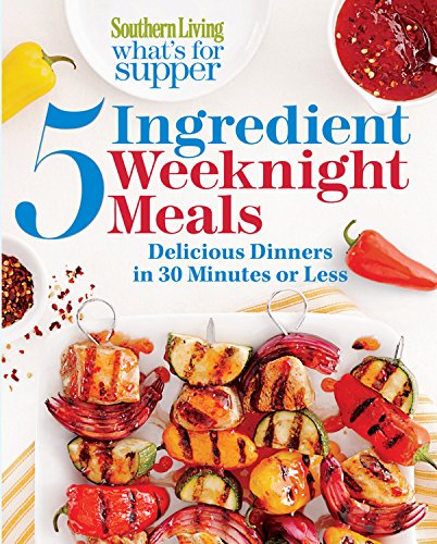 Southern Living What's for Supper: 5-Ingredient Weeknight Meals: Delicious Dinners in 30 Minutes or Less by The Editors of Southern Living Magazine