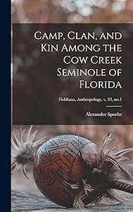 Camp, Clan, and Kin Among the Cow Creek Seminole of Florida; Fieldiana, Anthropology, v. 33, no.1 by Alexander 1913- Spoehr