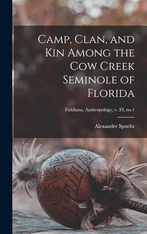 Camp, Clan, and Kin Among the Cow Creek Seminole of Florida; Fieldiana, Anthropology, v. 33, no.1 by Alexander 1913- Spoehr