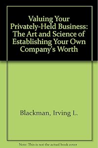 Valuing Your Privately-Held Business: The Art and Science of Establishing Your Own Company's Worth by Irving L. Blackman
