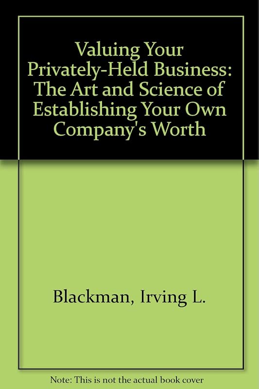 Valuing Your Privately-Held Business: The Art and Science of Establishing Your Own Company's Worth by Irving L. Blackman
