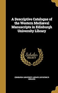 A Descriptive Catalogue of the Western Mediæval Manuscripts in Edinburgh University Library by Borland Catherine R