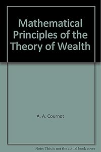 Mathematical principles of the theory of wealth (The foundations of mathematical economics) by A. A Cournot