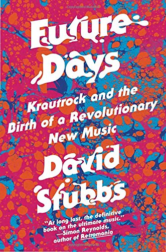 Future Days: Krautrock and the Birth of a Revolutionary New Music by David Stubbs