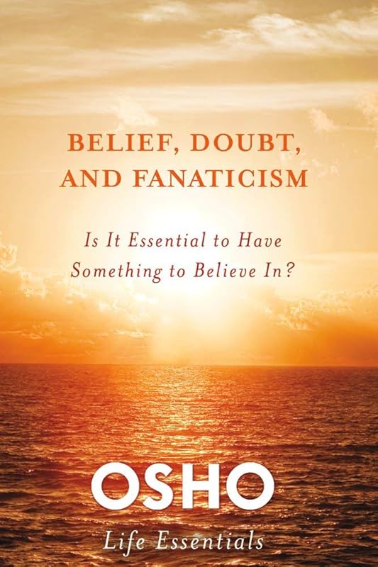 Belief, Doubt, and Fanaticism: Is It Essential to Have Something to Believe In? (Osho Life Essentials) by Osho