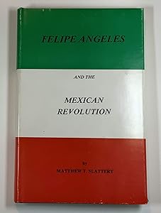 Felipe Angeles and the Mexican Revolution by Matthew T. Slattery