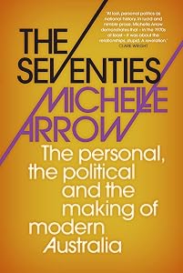 The Seventies: The personal, the political and the making of modern Australia by Michelle Arrow
