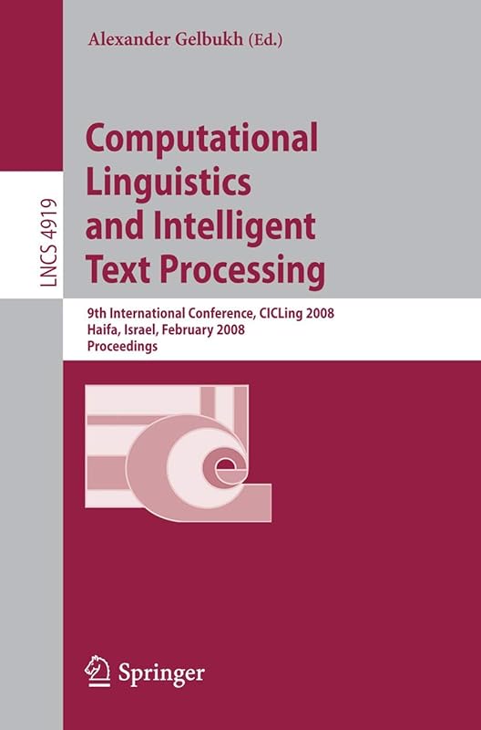 Computational Linguistics and Intelligent Text Processing: 9th International Conference, CICLing 2008, Haifa, Israel, February 17-23, 2008, Proceedings (Lecture Notes in Computer Science, 4919) by Alexander Gelbukh
