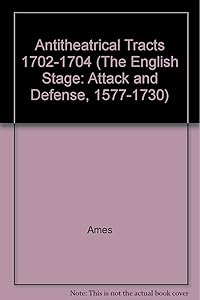 Antitheatrical Tracts 1702-1704 (The English Stage: Attack and Defense, 1577-1730)