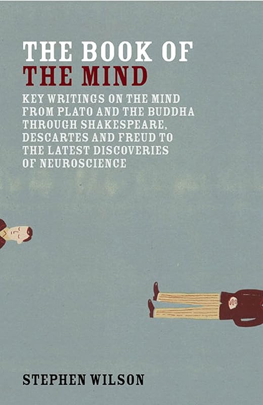Book of the Mind: Key Writings on the Mind from Plato and the Buddha through Shakespeare, Descartes, and Freud to the Latest Discoveries of Neuroscience by Stephen Wilson