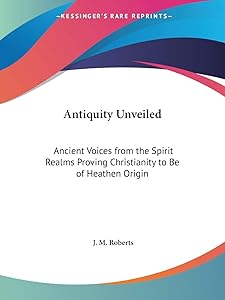 Antiquity Unveiled: Ancient Voices from the Spirit Realms Proving Christianity to Be of Heathen Origin