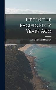 Life in the Pacific Fifty Years Ago by Alfred Percival 1850-1931 Maudslay