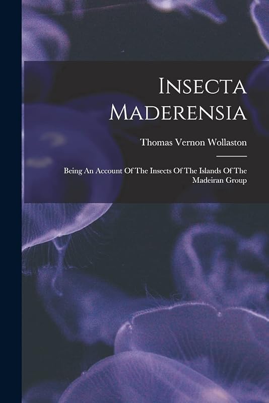 Insecta Maderensia: Being An Account Of The Insects Of The Islands Of The Madeiran Group by Thomas Vernon Wollaston