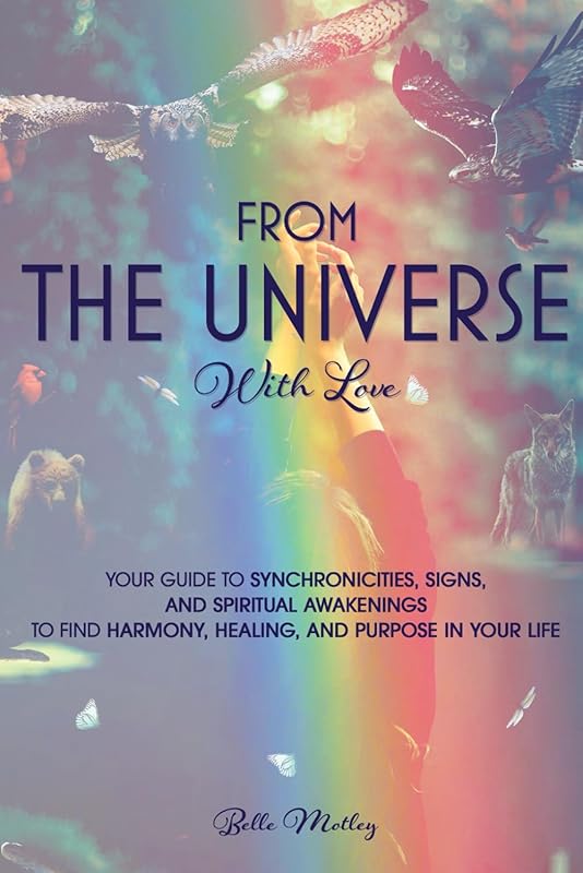 From The Universe With Love: You’re Guide to Understanding Synchronicities, Signs, and Spiritual Awakenings to Find Harmony, Happiness, Healing, and Purpose in Your Life. (Spiritual Guidance) by Belle Motley