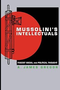 Mussolini's Intellectuals: Fascist Social and Political Thought by A. James Gregor