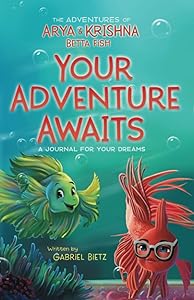 The Adventures of Arya and Krishna Betta Fish. Your Adventure Awaits: A Journal For Your Dreams by Gabriel Bietz