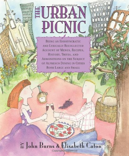 The Urban Picnic: Being an Idiosyncratic and Lyrically Recollected Account of Menus, Recipes, History, Trivia, and Admonitions on the Subject of Alfresco Dining in Cities Both Large and Small by John Burns