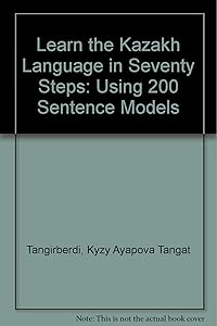 Learn the Kazakh Language in Seventy Steps: Using 200 Sentence Models by Kyzy Ayapova Tangat Tangirberdi
