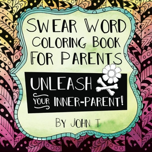Swear Word Coloring Book for Parents: Unleash your inner-parent!: Relax, color, and let your inner-parent out with this stress relieving adult coloring book. by John T