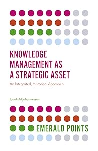 Knowledge Management as a Strategic Asset: An Integrated, Historical Approach (Emerald Points) by Jon-Arild Johannessen