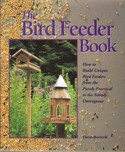The Bird Feeder Book: How to Build Unique Bird Feeders from the Purely Practical to the Simply Outrageous by Thom Boswell
