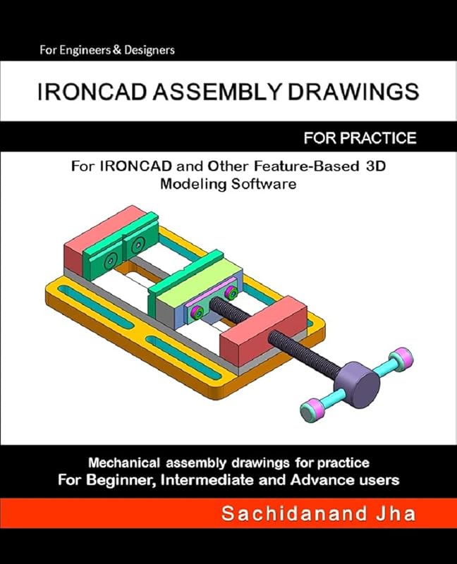 IRONCAD ASSEMBLY DRAWINGS: Assembly Practice Drawings For IRONCAD and Other Feature-Based 3D Modeling Software by Sachidanand Jha